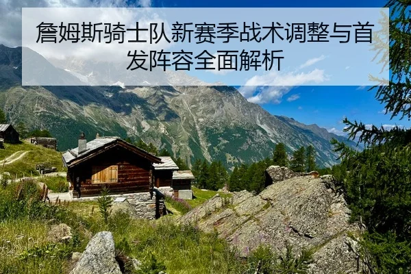 詹姆斯骑士队新赛季战术调整与首发阵容全面解析