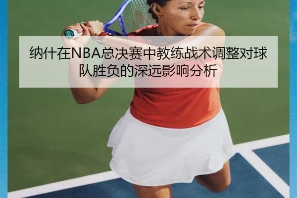 纳什在NBA总决赛中教练战术调整对球队胜负的深远影响分析